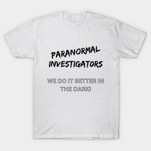 Paranormal Investigators. We do it better in the dark! T-Shirt